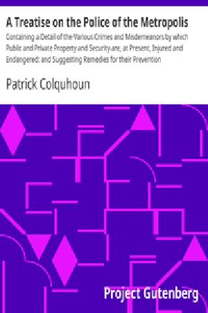 [Gutenberg 35650] • A Treatise on the Police of the Metropolis / Containing a Detail of the Various Crimes and Misdemeanors by which Public and Private Property and Security are, at Present, Injured and Endangered: and Suggesting Remedies for their Prevention